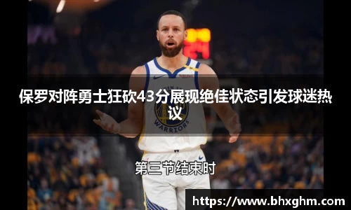 保罗对阵勇士狂砍43分展现绝佳状态引发球迷热议