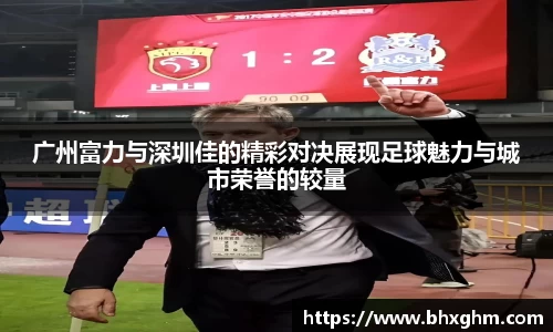 广州富力与深圳佳的精彩对决展现足球魅力与城市荣誉的较量