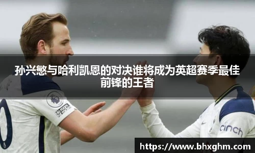 孙兴慜与哈利凯恩的对决谁将成为英超赛季最佳前锋的王者