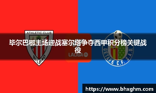 毕尔巴鄂主场迎战塞尔塔争夺西甲积分榜关键战役