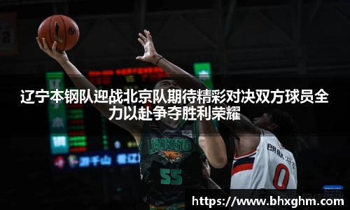 辽宁本钢队迎战北京队期待精彩对决双方球员全力以赴争夺胜利荣耀