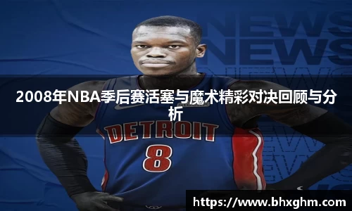 2008年NBA季后赛活塞与魔术精彩对决回顾与分析