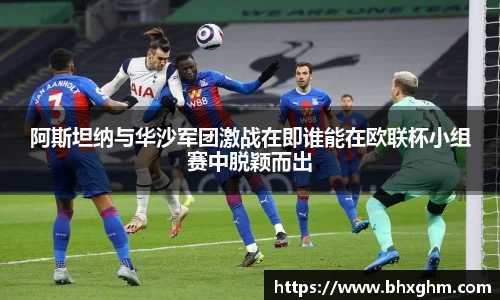 阿斯坦纳与华沙军团激战在即谁能在欧联杯小组赛中脱颖而出
