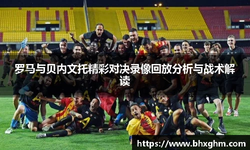 罗马与贝内文托精彩对决录像回放分析与战术解读