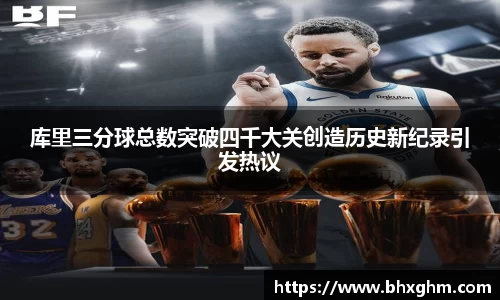 库里三分球总数突破四千大关创造历史新纪录引发热议