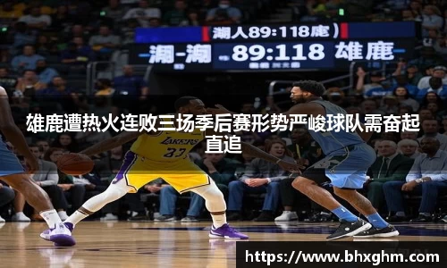 雄鹿遭热火连败三场季后赛形势严峻球队需奋起直追