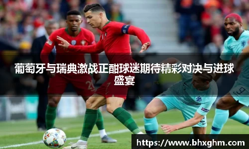 葡萄牙与瑞典激战正酣球迷期待精彩对决与进球盛宴