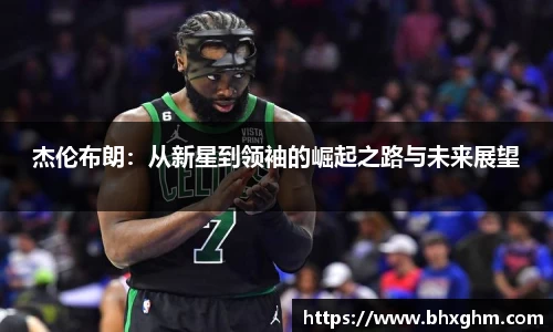 杰伦布朗：从新星到领袖的崛起之路与未来展望
