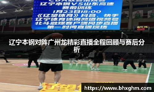 辽宁本钢对阵广州龙精彩直播全程回顾与赛后分析
