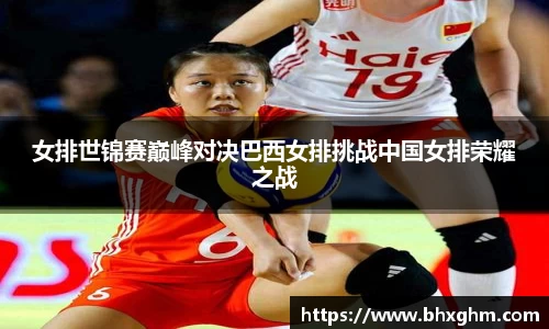 女排世锦赛巅峰对决巴西女排挑战中国女排荣耀之战