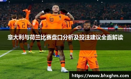 意大利与荷兰比赛盘口分析及投注建议全面解读