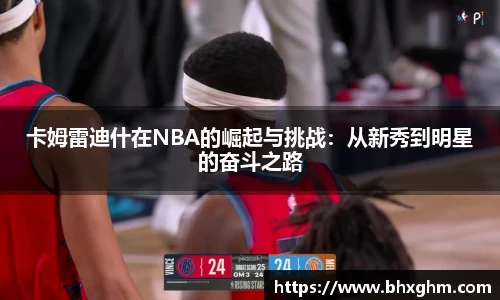 卡姆雷迪什在NBA的崛起与挑战：从新秀到明星的奋斗之路