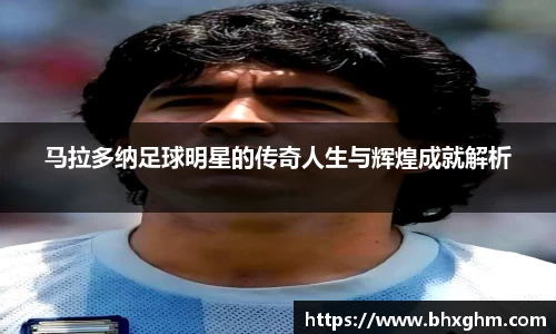 马拉多纳足球明星的传奇人生与辉煌成就解析