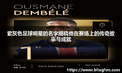 紫灰色足球明星的名字揭晓他在赛场上的传奇故事与成就