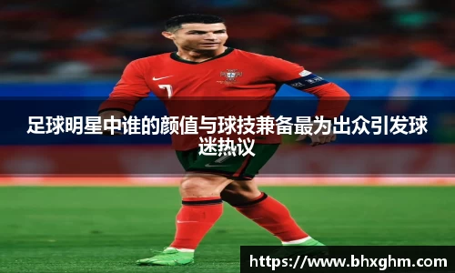 足球明星中谁的颜值与球技兼备最为出众引发球迷热议
